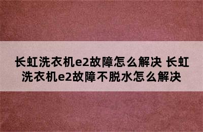 长虹洗衣机e2故障怎么解决 长虹洗衣机e2故障不脱水怎么解决